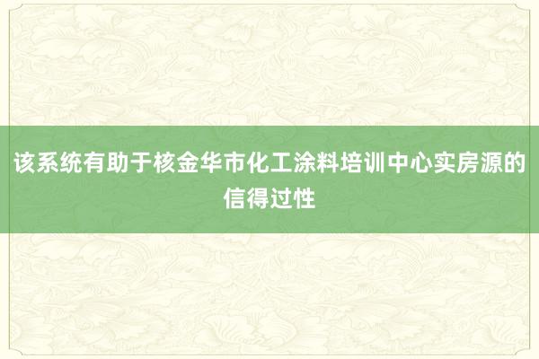该系统有助于核金华市化工涂料培训中心实房源的信得过性